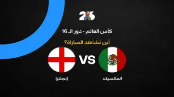 قائمة القنوات.. بث مباراة إنجلترا والمكسيك في كأس العالم 2026